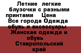 Летние, легкие блузочки с разными принтами  › Цена ­ 300 - Все города Одежда, обувь и аксессуары » Женская одежда и обувь   . Ставропольский край